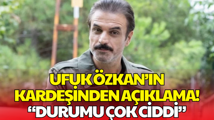 Ufuk Özkan Hakkında Yeni Açıklama! Durumu Çok Ciddi